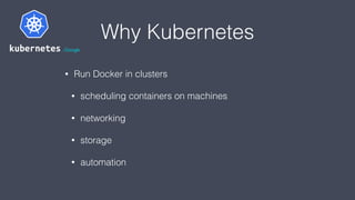 Why Kubernetes
• Run Docker in clusters
• scheduling containers on machines
• networking
• storage
• automation
 