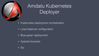Amdatu Kubernetes
Deployer
• Kubernetes deployment orchestration
• Load balancer conﬁguration
• Blue-green deployment
• Apache licensed
• Go
 