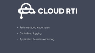 • Fully managed Kubernetes
• Centralised logging
• Application / cluster monitoring
 