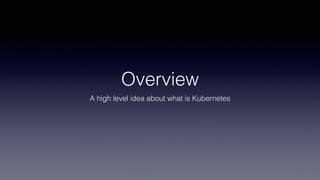 Overview
A high level idea about what is Kubernetes
 