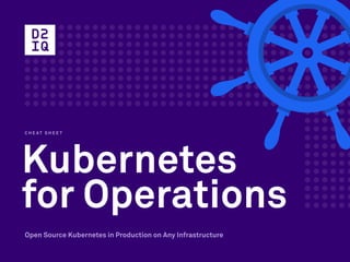 Kubernetes
for Operations
C H E AT S H E E T
Open Source Kubernetes in Production on Any Infrastructure
 