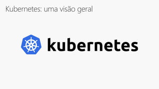 Kubernetes: uma visão geral
 