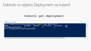 Exibindo os objetos Deployment via kubectl
kubectl get deployment
 