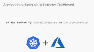 Acessando o cluster via Kubernetes Dashboard
az aks browse -g TesteKubernetes -n ContagemService
+
 