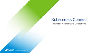 Confidential │ ©2022 VMware, Inc.
Kubernetes Connect
Tanzu for Kubernetes Operations
 