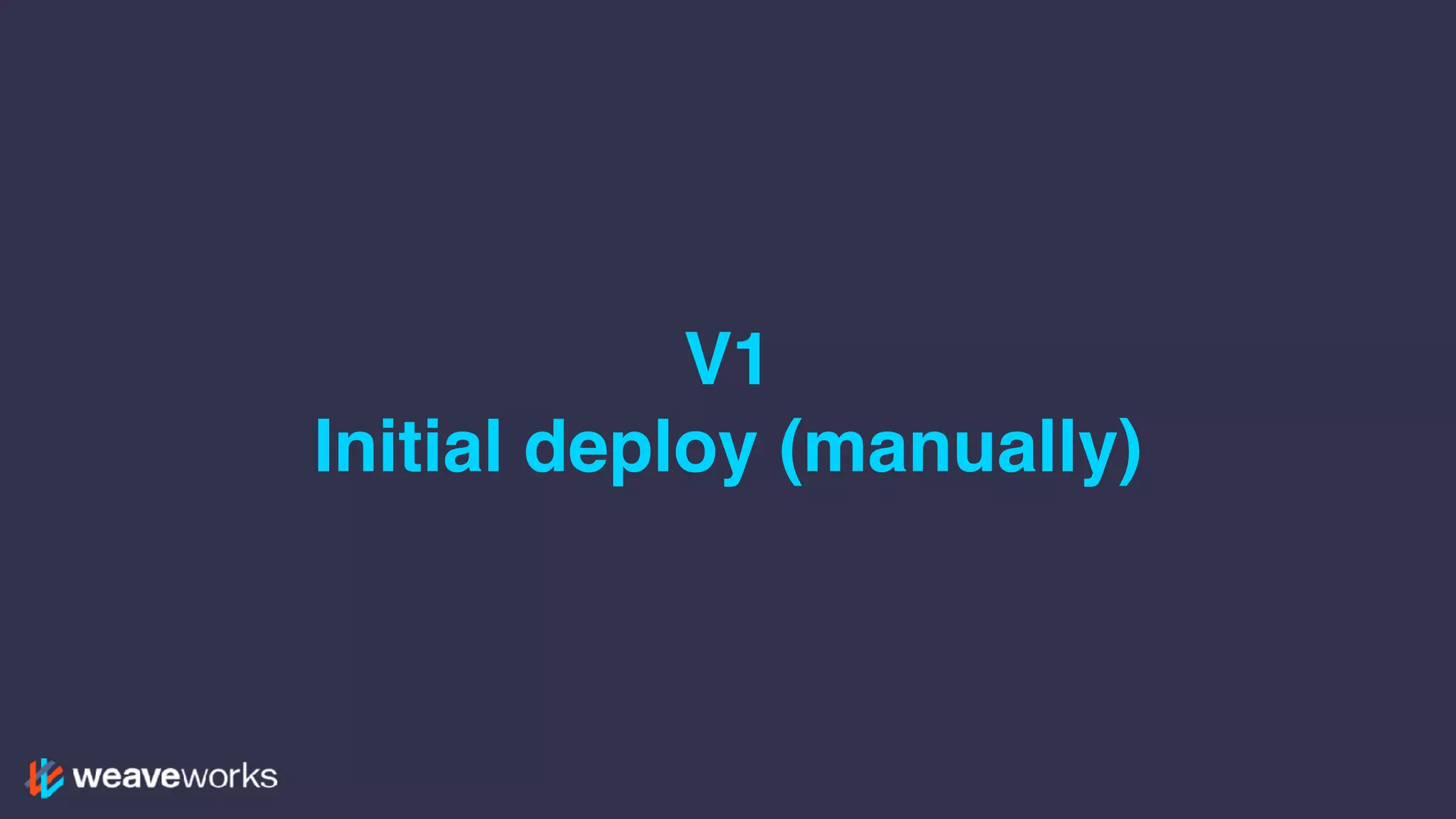 V1
Initial deploy (manually)
 