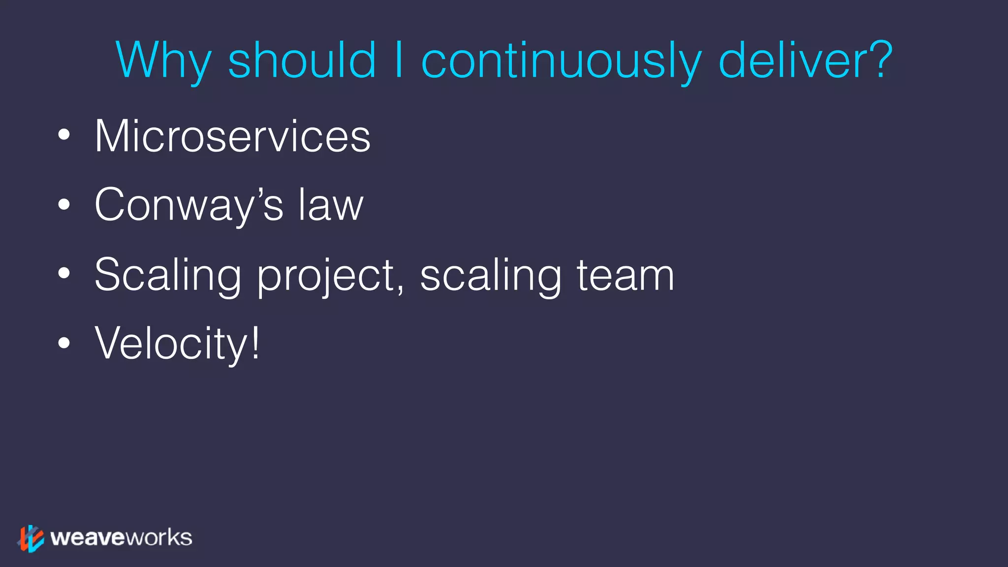 Why should I continuously deliver?
• Microservices
• Conway’s law
• Scaling project, scaling team
• Velocity!
 
