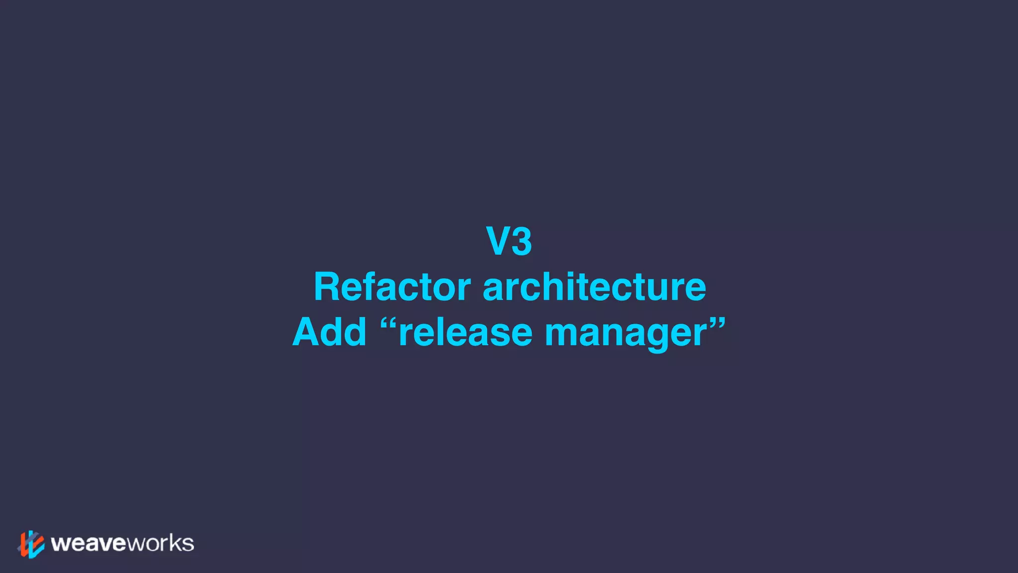 V3
Refactor architecture
Add “release manager”
 