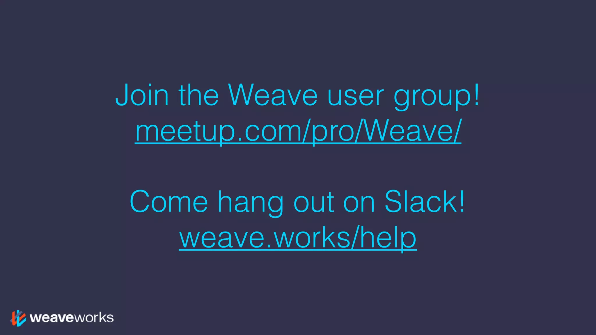 Join the Weave user group!
meetup.com/pro/Weave/ 
Come hang out on Slack!
weave.works/help
 