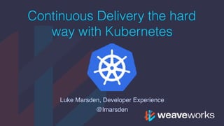 Continuous Delivery the hard
way with Kubernetes
Luke Marsden, Developer Experience
@lmarsden
 