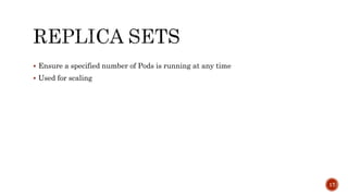  Ensure a specified number of Pods is running at any time
 Used for scaling
17
 