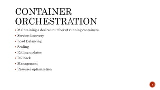  Maintaining a desired number of running containers
 Service discovery
 Load Balancing
 Scaling
 Rolling updates
 Rollback
 Management
 Resource optimization
4
 