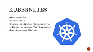  Open source (Go)
 Started by Google
 Supported on GKE, Azure Container Service
 …But can run on others (AWS / On-premises)
 Local development (Minikube)
6
 