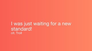 I was just waiting for a new
standard!
cit. Troll
 