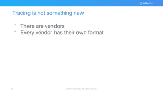 © 2017 InfluxData. All rights reserved.35
Tracing is not something new
¨ There are vendors
¨ Every vendor has their own format
 