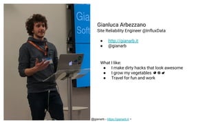 ~ @gianarb - https://gianarb.it ~
Gianluca Arbezzano
Site Reliability Engineer @InfluxData
● http://gianarb.it
● @gianarb
...