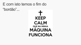 E com isto temos o fim do
“bordão”...
 