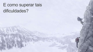 E como superar tais
dificuldades?
 