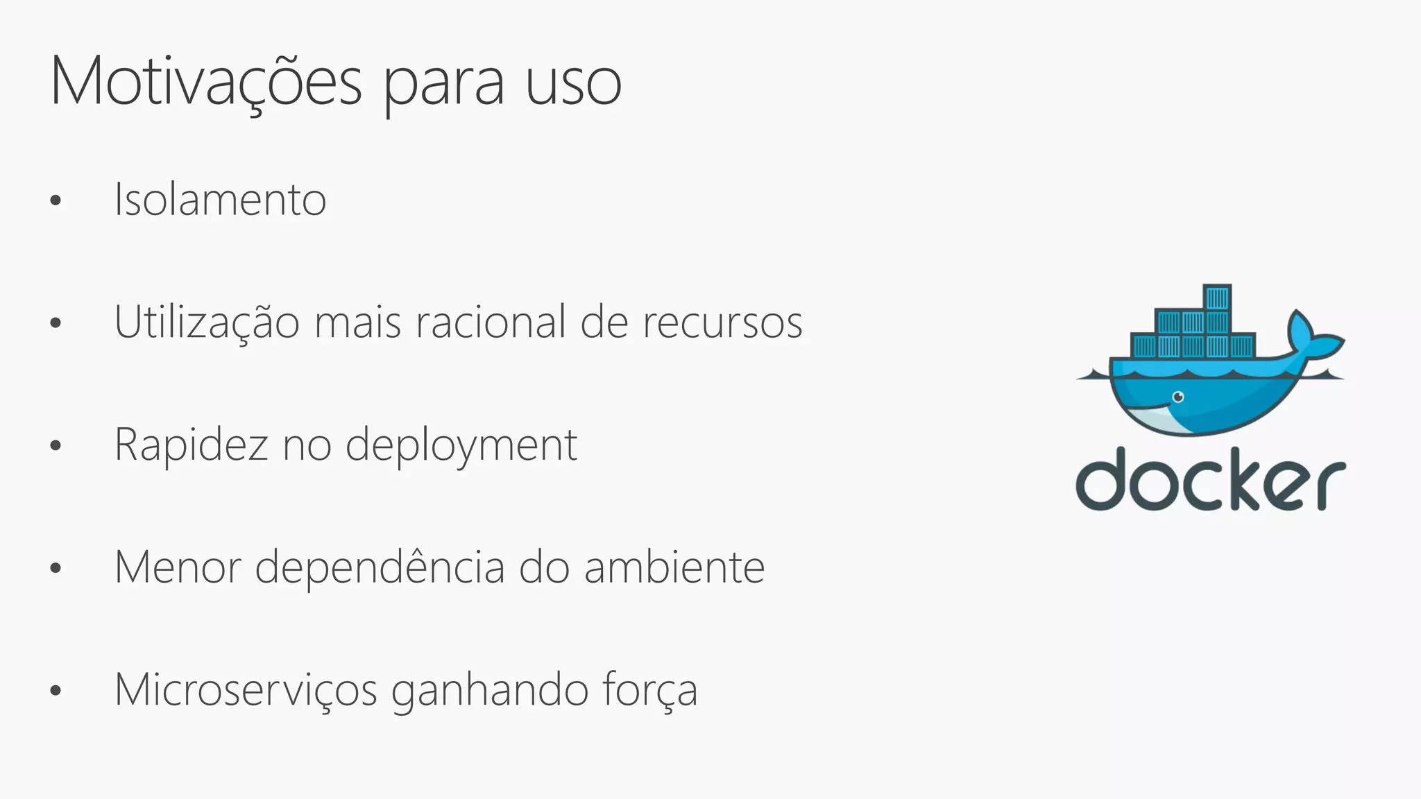Motivações para uso
• Isolamento
• Utilização mais racional de recursos
• Rapidez no deployment
• Menor dependência do ambiente
• Microserviços ganhando força
 