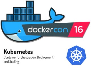 Kubernetes
Container Orchestration, Deployment
and Scaling
 