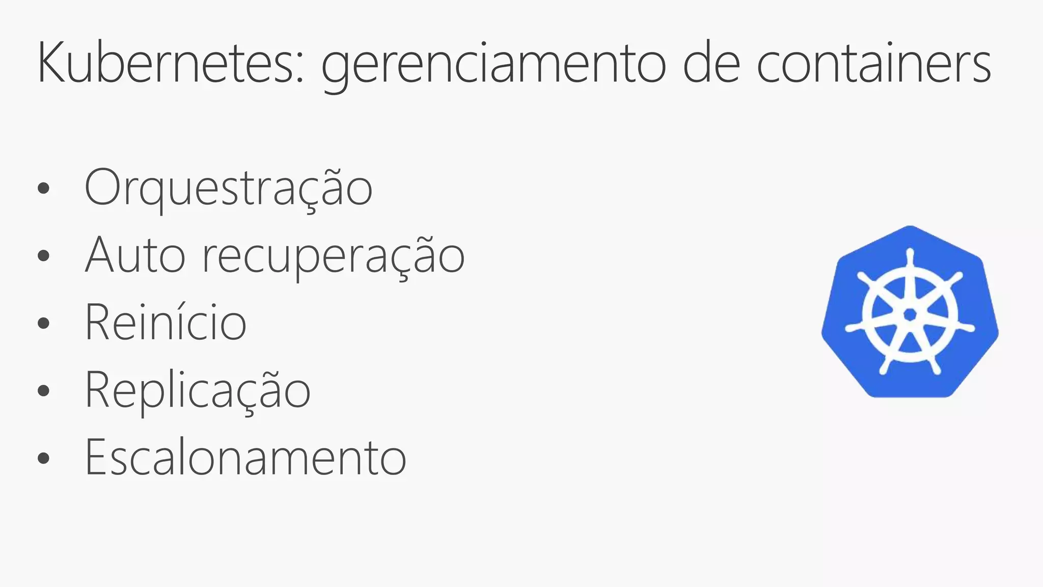 Kubernetes: gerenciamento de containers
• Orquestração
• Auto recuperação
• Reinício
• Replicação
• Escalonamento
 