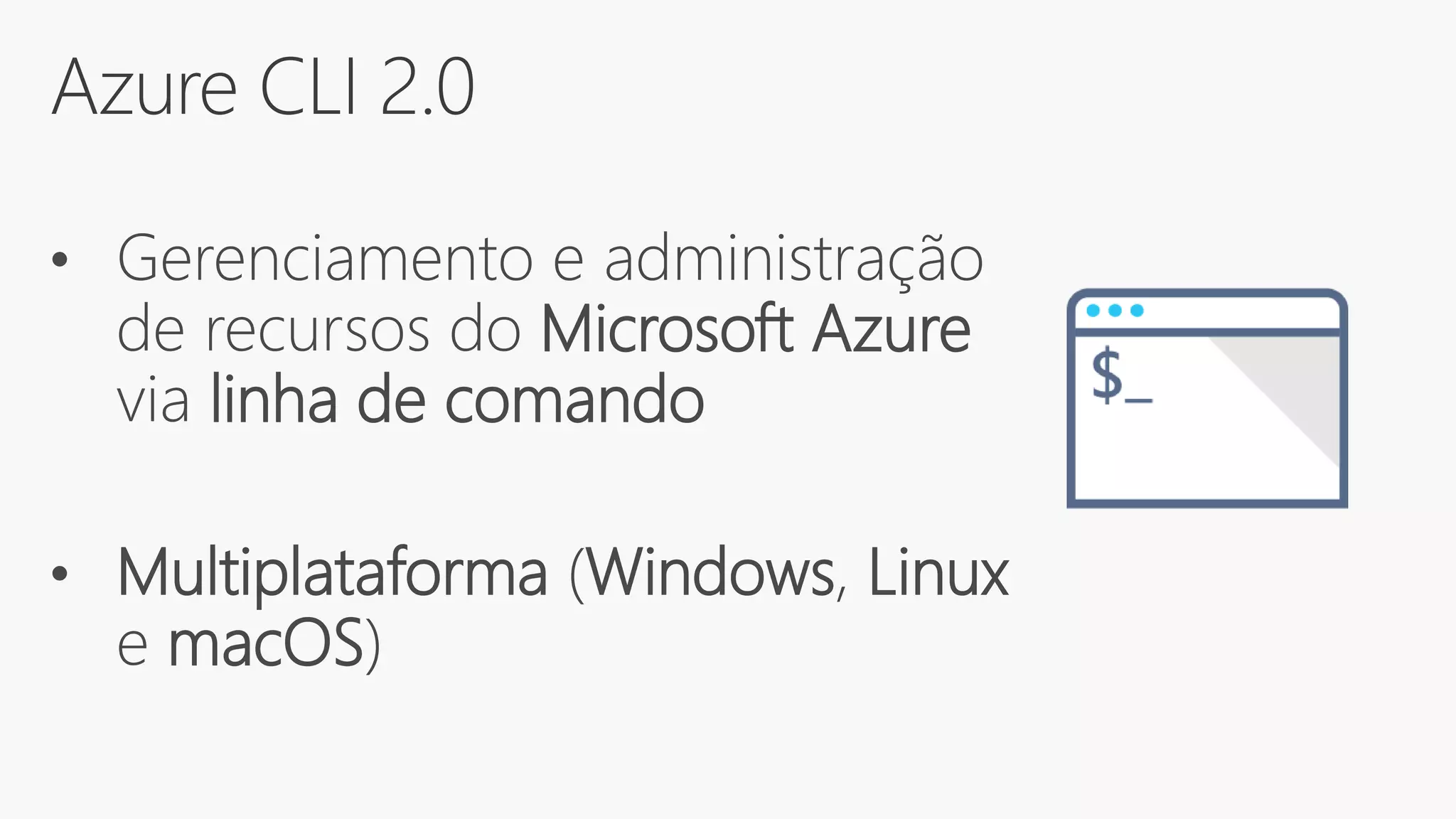 Azure CLI 2.0
• Gerenciamento e administração
de recursos do Microsoft Azure
via linha de comando
• Multiplataforma (Windows, Linux
e macOS)
 