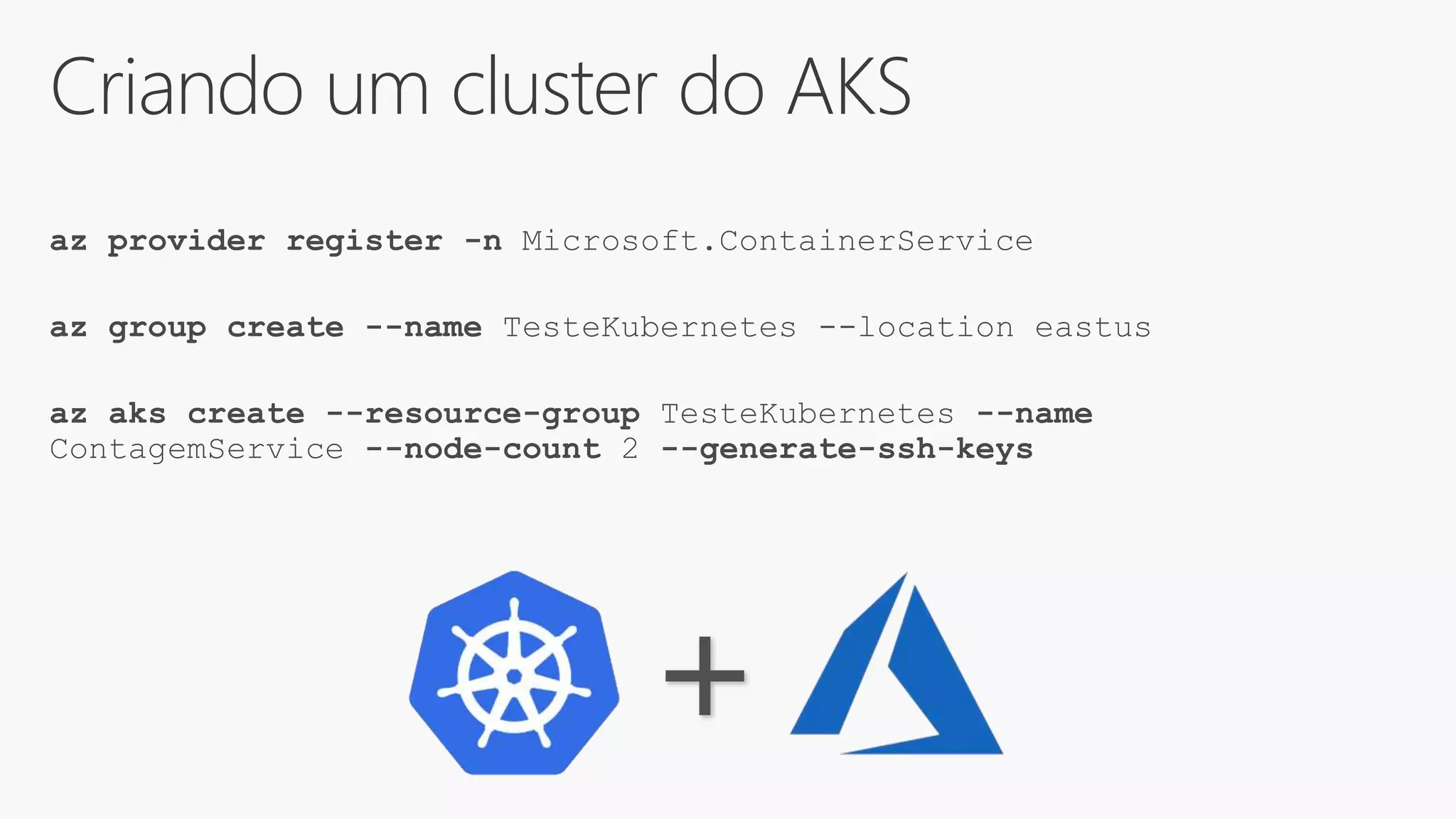 Criando um cluster do AKS
az provider register -n Microsoft.ContainerService
az group create --name TesteKubernetes --location eastus
az aks create --resource-group TesteKubernetes --name
ContagemService --node-count 2 --generate-ssh-keys
+
 
