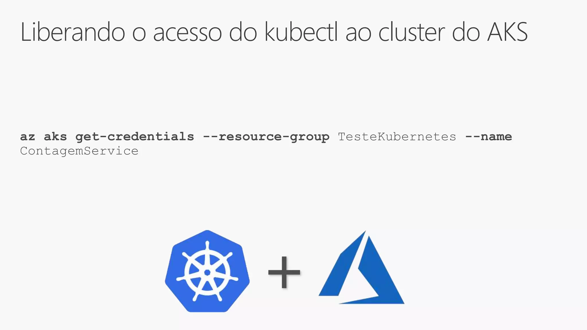 Liberando o acesso do kubectl ao cluster do AKS
az aks get-credentials --resource-group TesteKubernetes --name
ContagemService
+
 