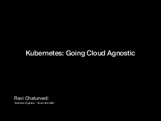 Kubernetes: Going Cloud Agnostic
Ravi Chaturvedi
Software Engineer - Terracotta R&D
 