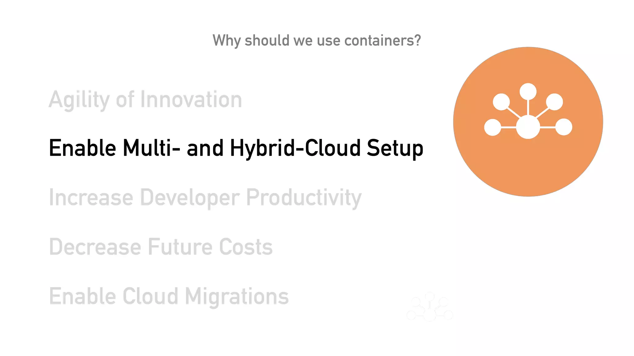 Why should we use containers?
Agility of Innovation
Enable Multi- and Hybrid-Cloud Setup
Increase Developer Productivity
Decrease Future Costs
Enable Cloud Migrations
 