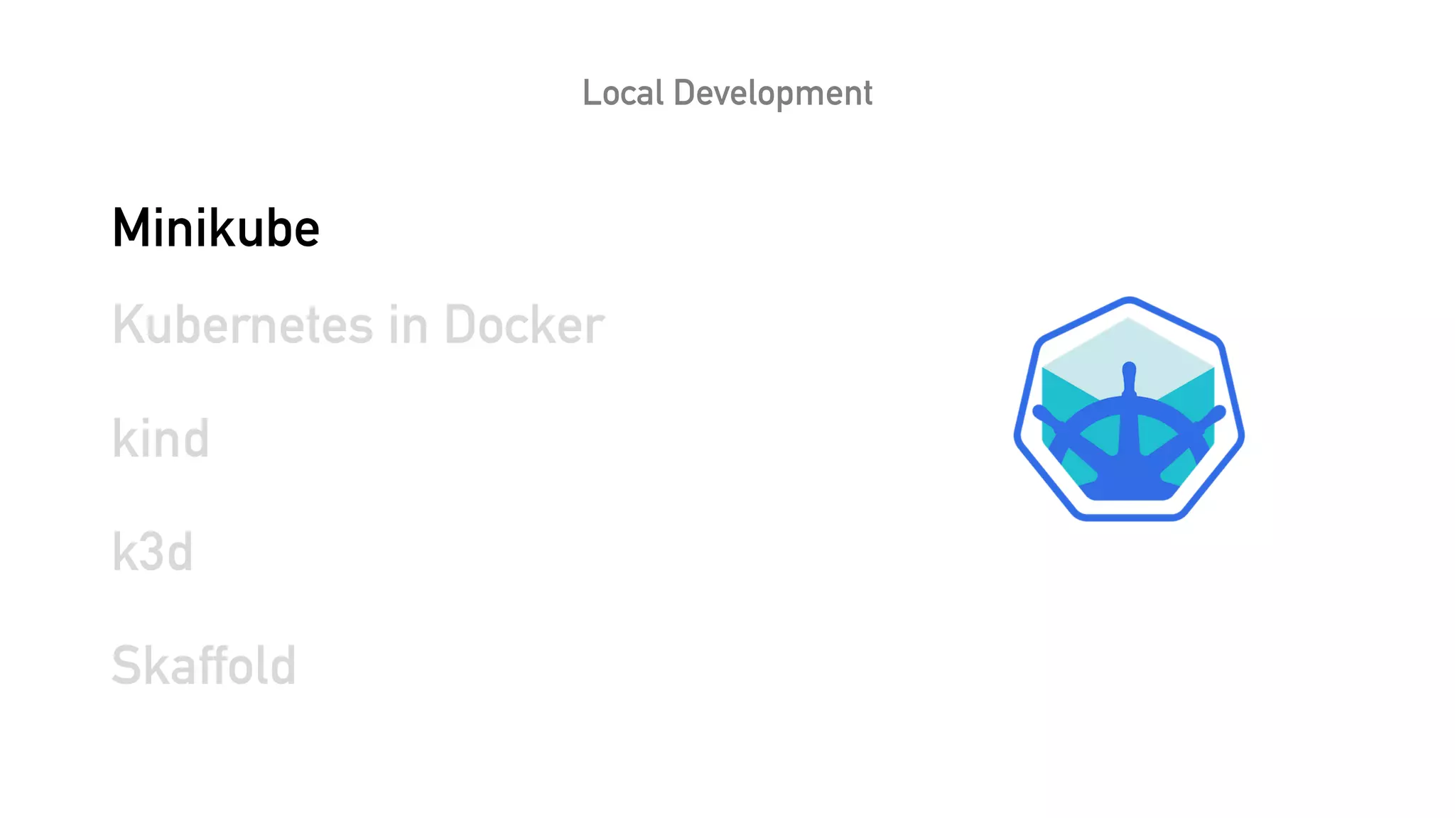 Local Development
Minikube
Kubernetes in Docker
kind
k3d
Skaffold
 