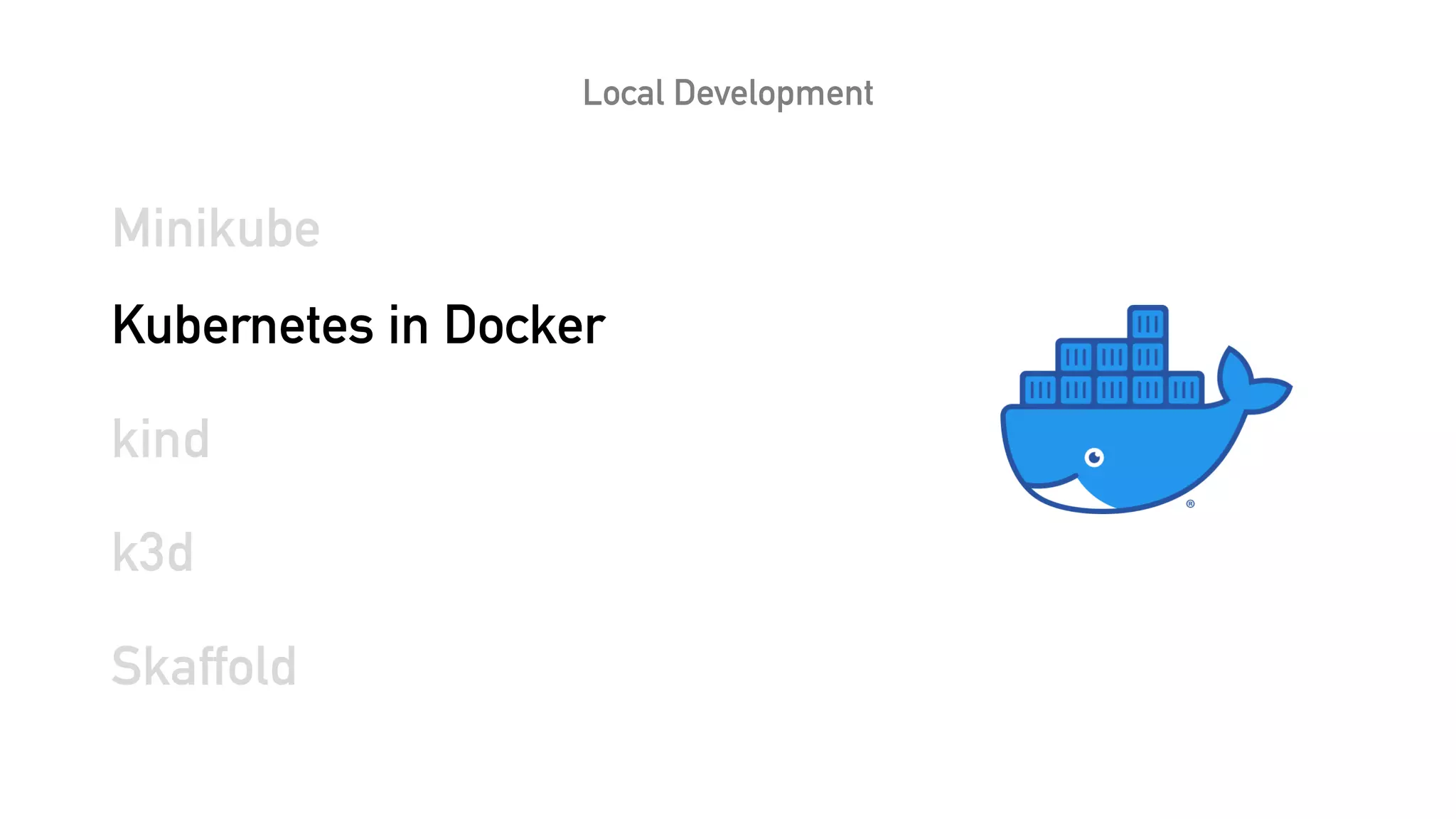 Local Development
Minikube
Kubernetes in Docker
kind
k3d
Skaffold
 