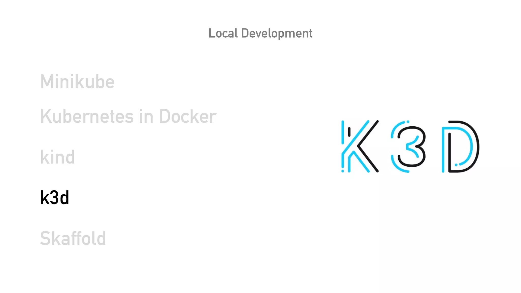 Local Development
Minikube
Kubernetes in Docker
kind
k3d
Skaffold
 