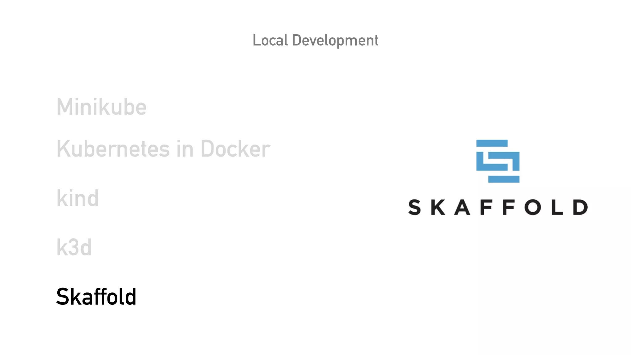 Local Development
Minikube
Kubernetes in Docker
kind
k3d
Skaffold
 