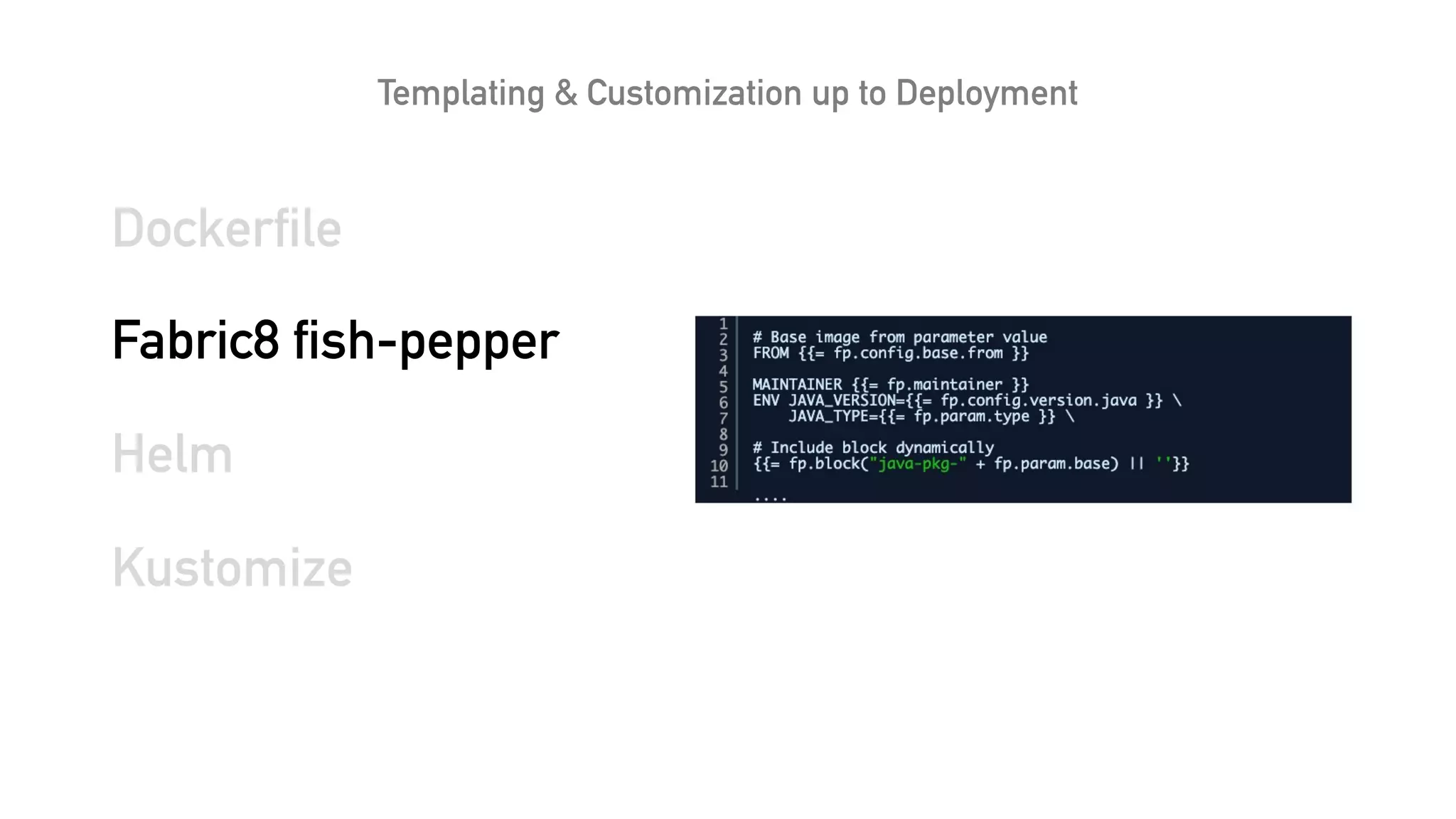 Templating & Customization up to Deployment
Dockerfile
Fabric8 fish-pepper
Helm
Kustomize
 