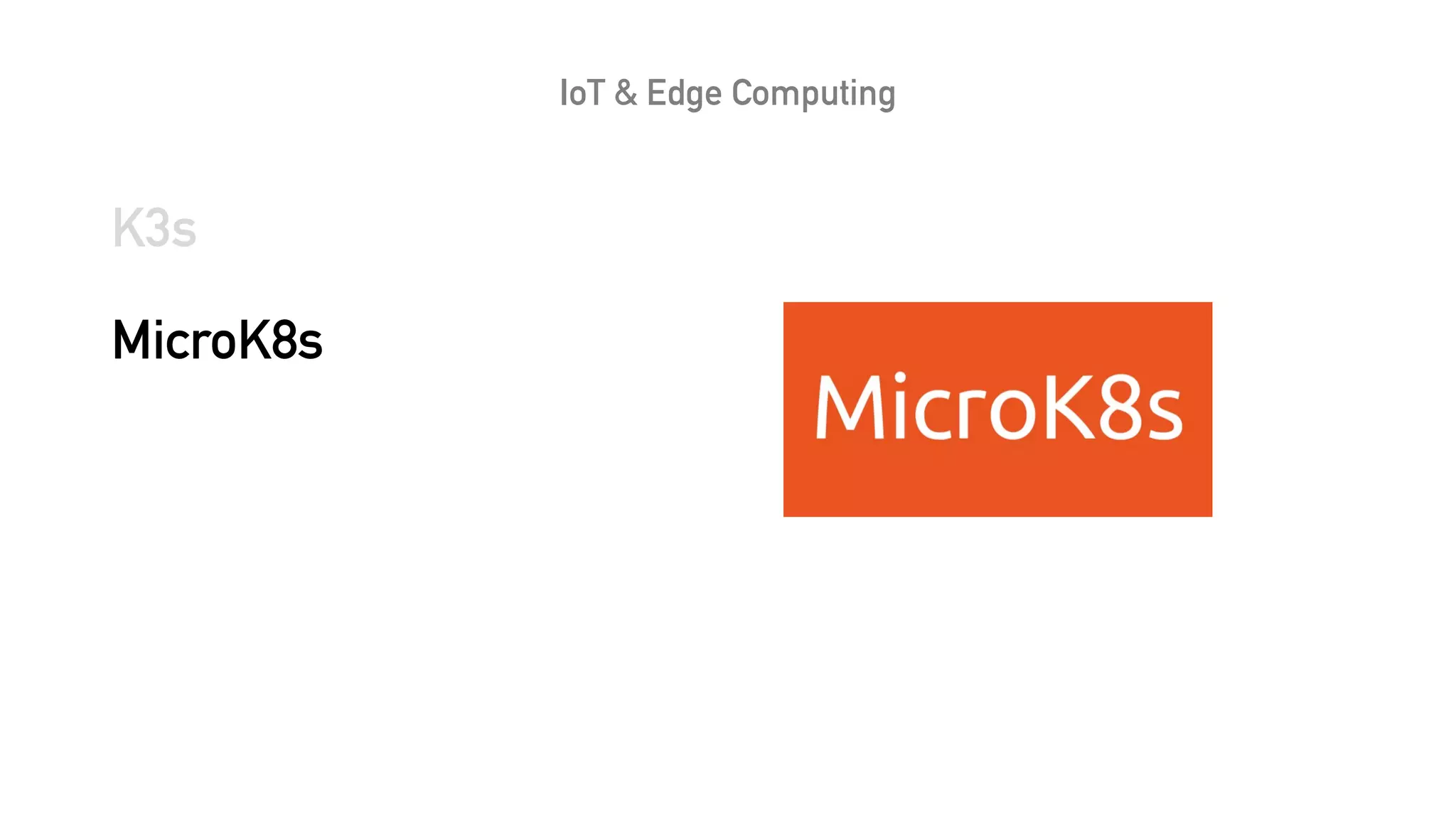 IoT & Edge Computing
K3s
MicroK8s
 