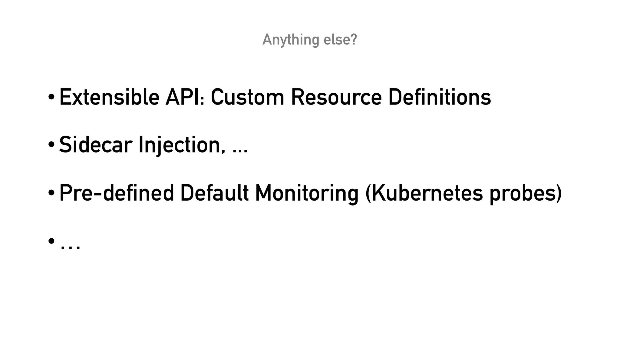 Anything else?
•Extensible API: Custom Resource Definitions
•Sidecar Injection, ...
•Pre-defined Default Monitoring (Kubernetes probes)
•…
 