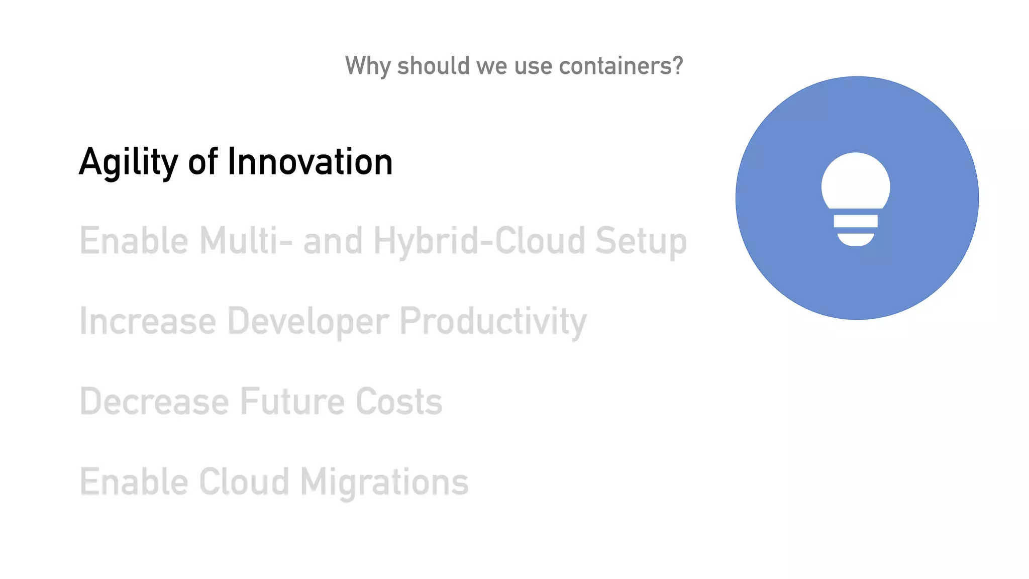 Why should we use containers?
Agility of Innovation
Enable Multi- and Hybrid-Cloud Setup
Increase Developer Productivity
Decrease Future Costs
Enable Cloud Migrations
 