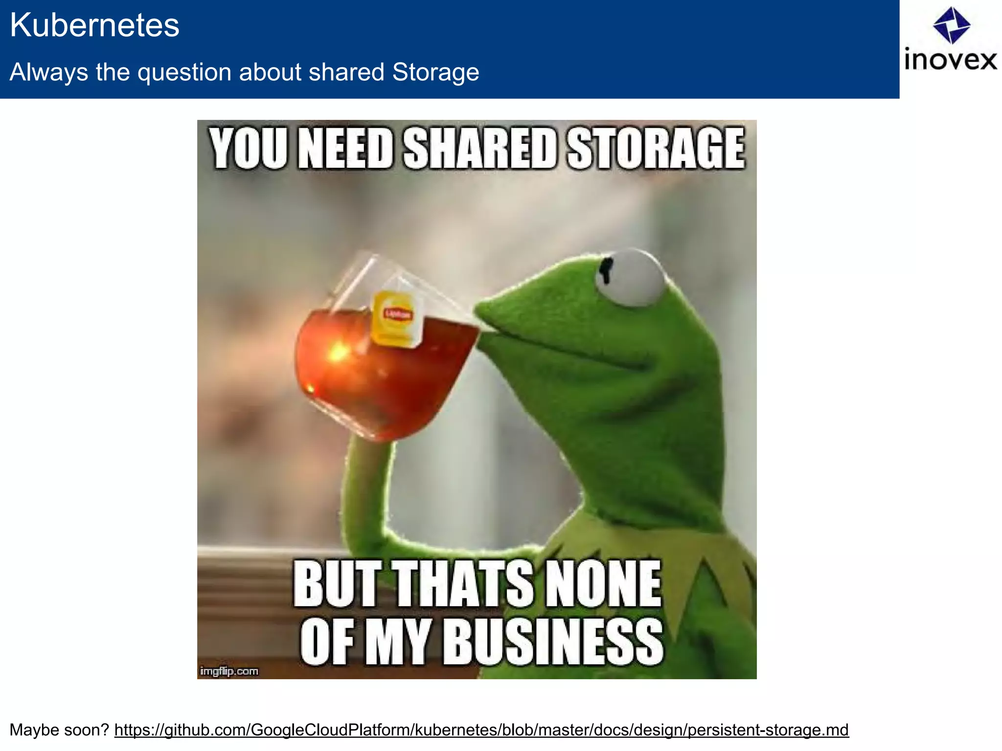 Maybe soon? https://github.com/GoogleCloudPlatform/kubernetes/blob/master/docs/design/persistent-storage.md
Kubernetes
Always the question about shared Storage
 