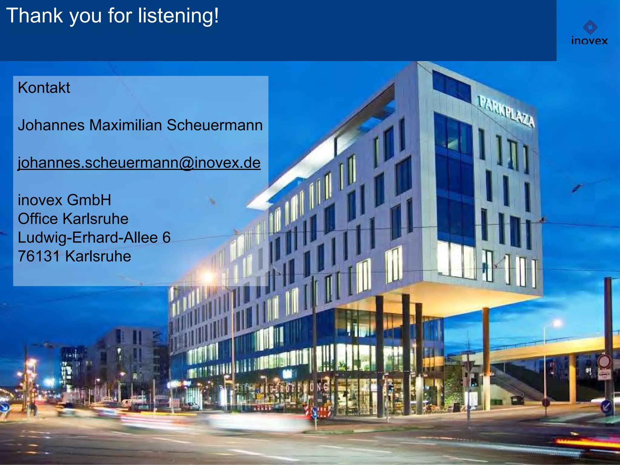 Kontakt
Johannes Maximilian Scheuermann
johannes.scheuermann@inovex.de
inovex GmbH
Office Karlsruhe
Ludwig-Erhard-Allee 6
76131 Karlsruhe
Thank you for listening!
 