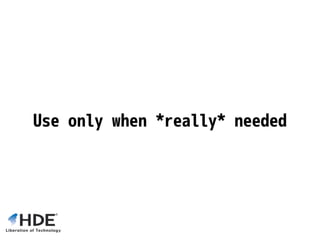 Use only when *really* needed
 