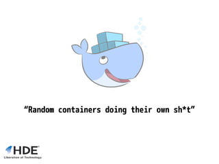 “Random containers doing their own sh*t”
 