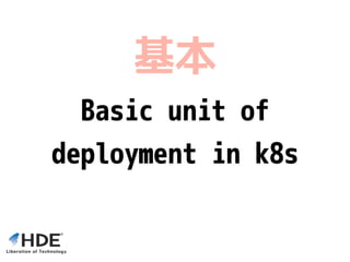 Basic unit of
deployment in k8s
基本
 