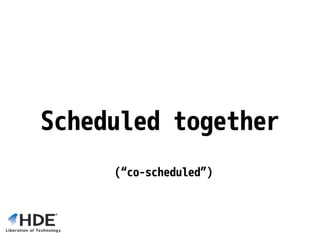Scheduled together
(“co-scheduled”)
 
