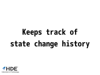 Keeps track of
state change history
 