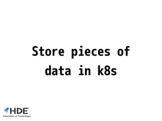 Store pieces of
data in k8s
 