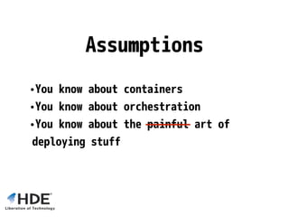 •You know about containers
•You know about orchestration
•You know about the painful art of
deploying stuff
Assumptions
 