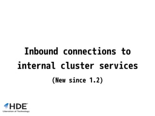 (New since 1.2)
Inbound connections to
internal cluster services
 