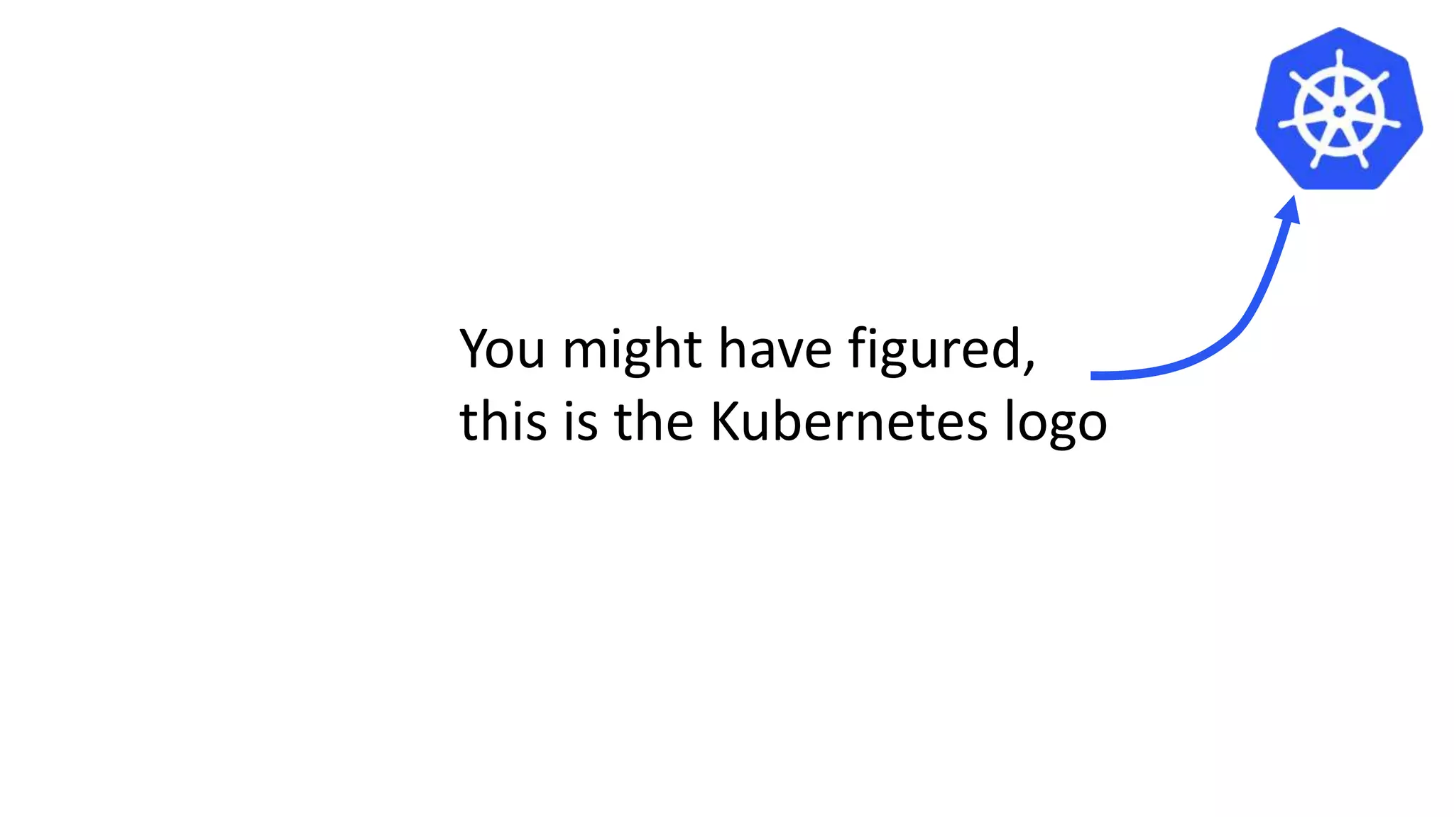 You might have figured,
this is the Kubernetes logo
 