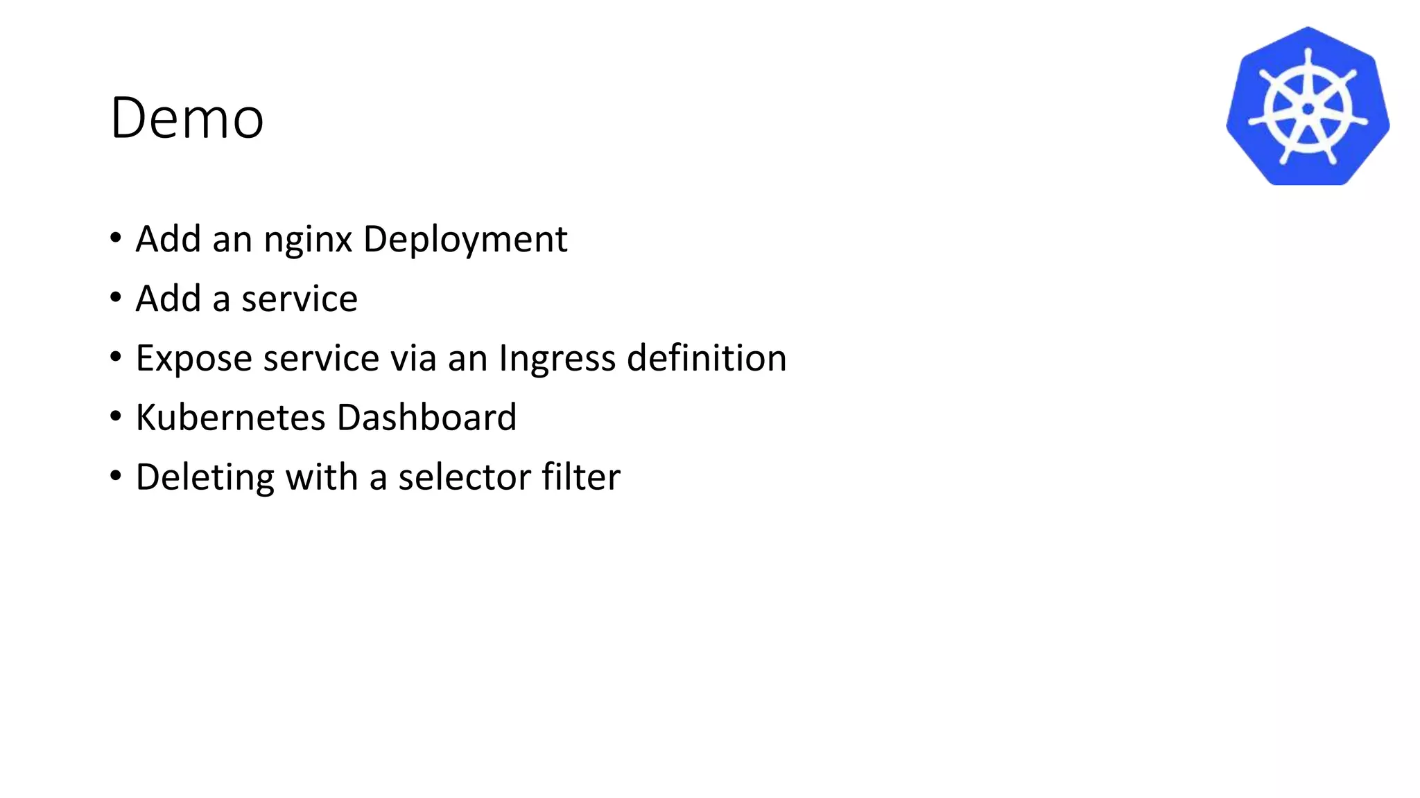 Demo
• Add an nginx Deployment
• Add a service
• Expose service via an Ingress definition
• Kubernetes Dashboard
• Deleting with a selector filter
 